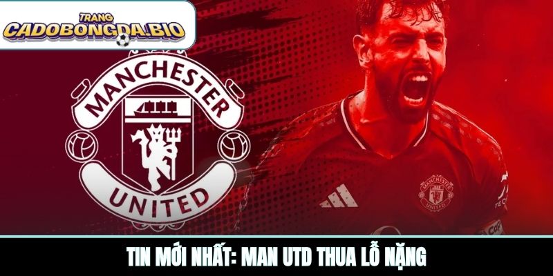 Tin mới nhất: Man Utd thua lỗ nặng